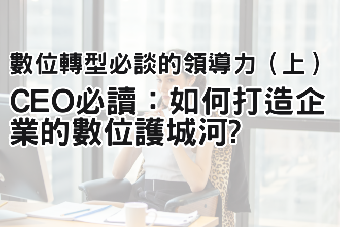 數位轉型必談的領導力（上） | CEO 必讀：如何打造企業的數位護城河?